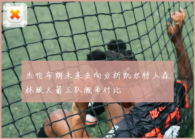 杰伦布朗未来去向分析凯尔特人森林狼火箭三队概率对比