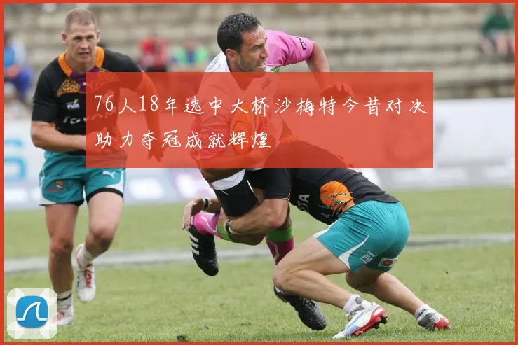 76人18年选中大桥沙梅特今昔对决助力夺冠成就辉煌