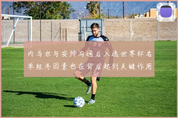 内马尔与安帅沟通后入选世界杯名单经济因素也在背后起到关键作用