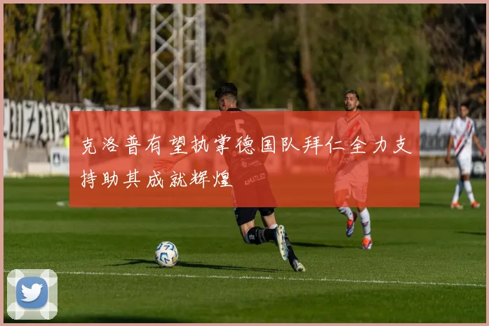 克洛普有望执掌德国队拜仁全力支持助其成就辉煌