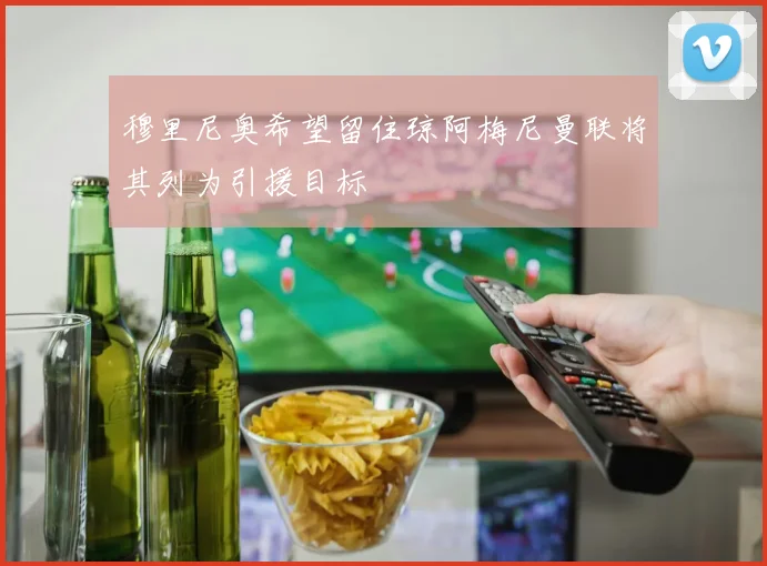 穆里尼奥希望留住琼阿梅尼曼联将其列为引援目标