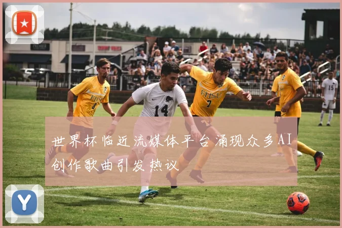世界杯临近流媒体平台涌现众多AI创作歌曲引发热议